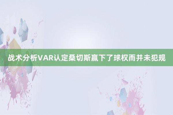 战术分析VAR认定桑切斯赢下了球权而并未犯规