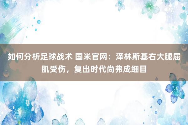 如何分析足球战术 国米官网：泽林斯基右大腿屈肌受伤，复出时代尚弗成细目