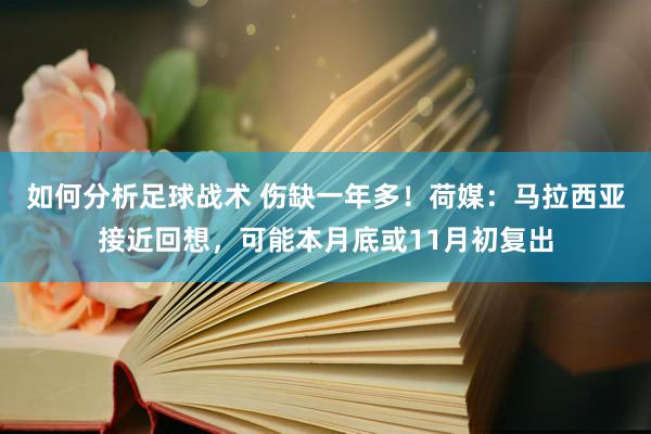 如何分析足球战术 伤缺一年多！荷媒：马拉西亚接近回想，可能本月底或11月初复出