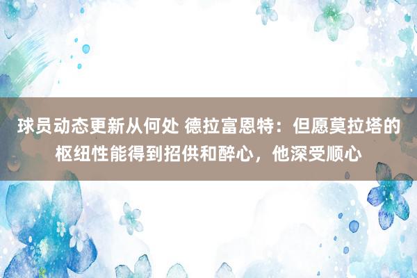 球员动态更新从何处 德拉富恩特：但愿莫拉塔的枢纽性能得到招供和醉心，他深受顺心