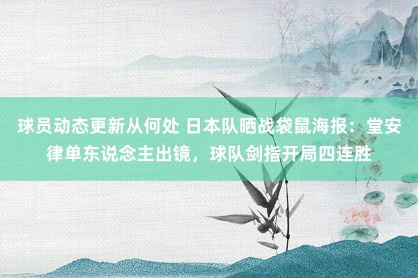 球员动态更新从何处 日本队晒战袋鼠海报：堂安律单东说念主出镜，球队剑指开局四连胜