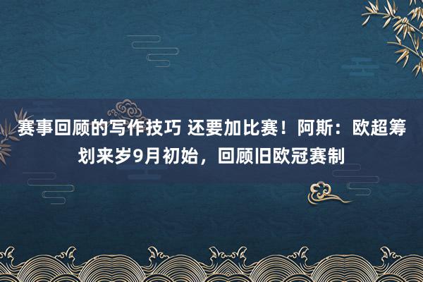 赛事回顾的写作技巧 还要加比赛！阿斯：欧超筹划来岁9月初始，回顾旧欧冠赛制