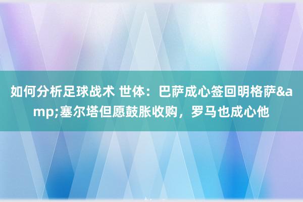 如何分析足球战术 世体：巴萨成心签回明格萨&塞尔塔但愿鼓胀收购，罗马也成心他