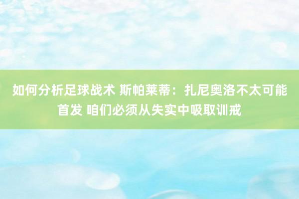 如何分析足球战术 斯帕莱蒂：扎尼奥洛不太可能首发 咱们必须从失实中吸取训戒