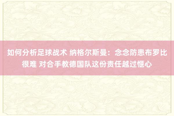 如何分析足球战术 纳格尔斯曼：念念防患布罗比很难 对合手教德国队这份责任越过惬心