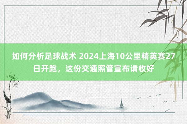 如何分析足球战术 2024上海10公里精英赛27日开跑，这份交通照管宣布请收好