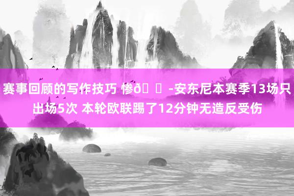 赛事回顾的写作技巧 惨😭安东尼本赛季13场只出场5次 本轮欧联踢了12分钟无造反受伤