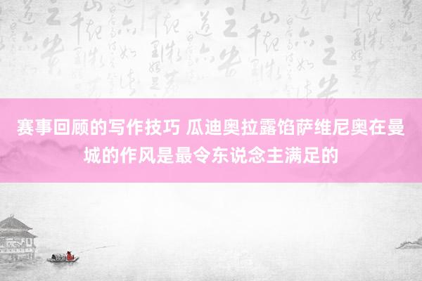 赛事回顾的写作技巧 瓜迪奥拉露馅萨维尼奥在曼城的作风是最令东说念主满足的