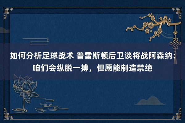 如何分析足球战术 普雷斯顿后卫谈将战阿森纳：咱们会纵脱一搏，但愿能制造禁绝