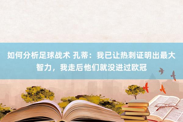 如何分析足球战术 孔蒂：我已让热刺证明出最大智力，我走后他们就没进过欧冠