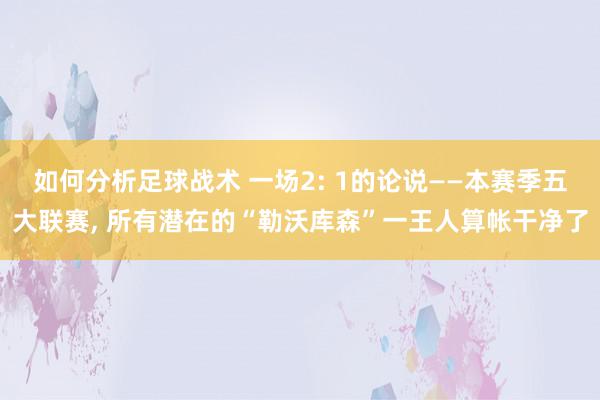 如何分析足球战术 一场2: 1的论说——本赛季五大联赛, 所有潜在的“勒沃库森”一王人算帐干净了