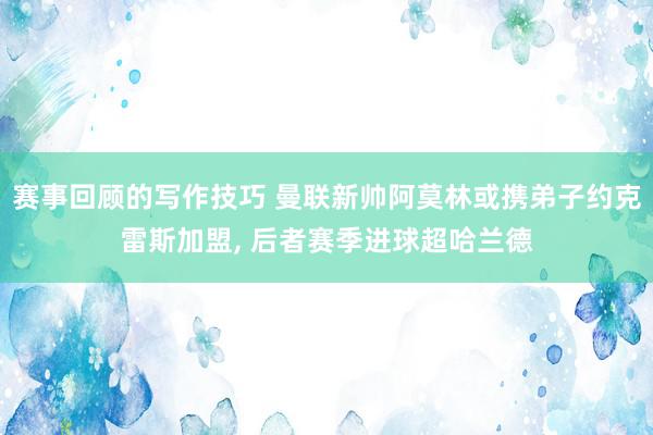 赛事回顾的写作技巧 曼联新帅阿莫林或携弟子约克雷斯加盟, 后者赛季进球超哈兰德