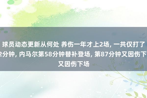 球员动态更新从何处 养伤一年才上2场, 一共仅打了42分钟, 内马尔第58分钟替补登场, 第87分钟又因伤下场