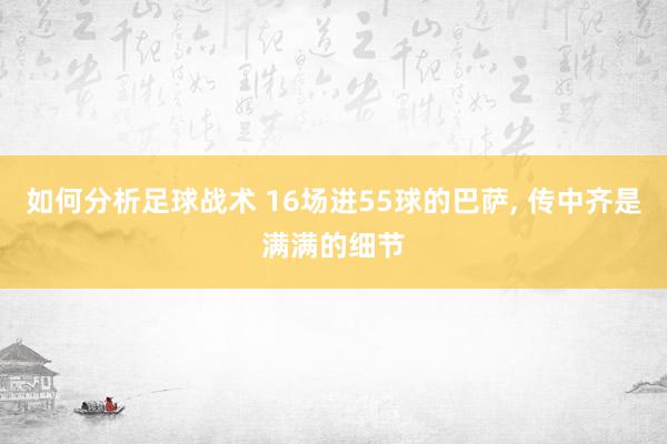 如何分析足球战术 16场进55球的巴萨, 传中齐是满满的细节