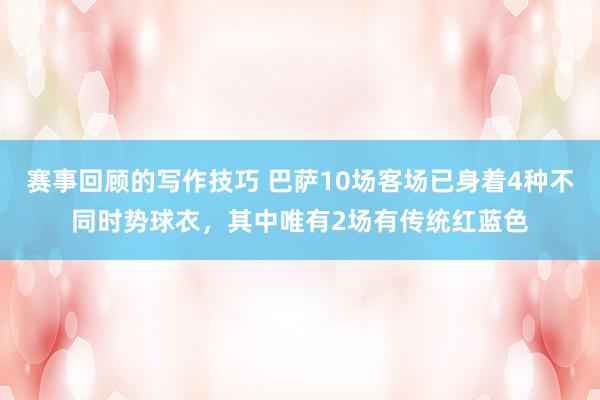 赛事回顾的写作技巧 巴萨10场客场已身着4种不同时势球衣，其中唯有2场有传统红蓝色