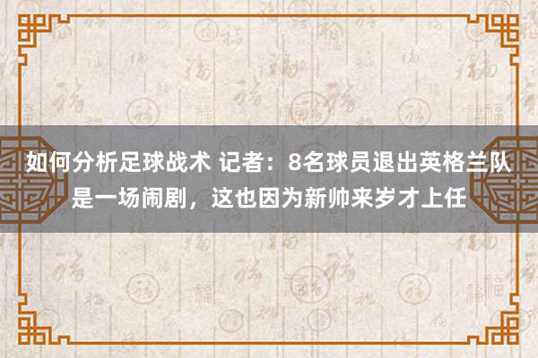 如何分析足球战术 记者：8名球员退出英格兰队是一场闹剧，这也因为新帅来岁才上任