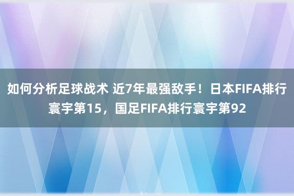 如何分析足球战术 近7年最强敌手！日本FIFA排行寰宇第15，国足FIFA排行寰宇第92