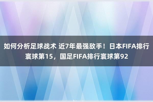 如何分析足球战术 近7年最强敌手！日本FIFA排行寰球第15，国足FIFA排行寰球第92