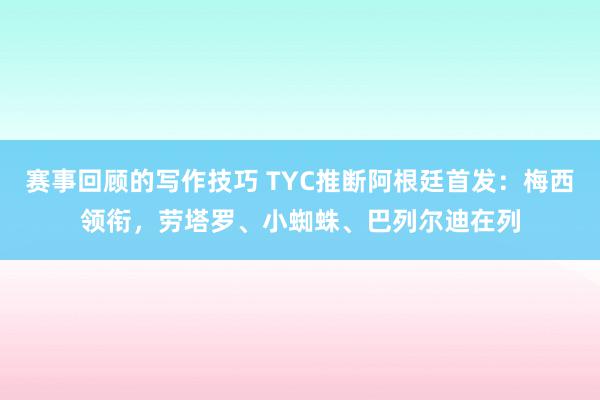 赛事回顾的写作技巧 TYC推断阿根廷首发：梅西领衔，劳塔罗、小蜘蛛、巴列尔迪在列