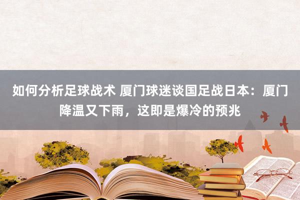 如何分析足球战术 厦门球迷谈国足战日本：厦门降温又下雨，这即是爆冷的预兆