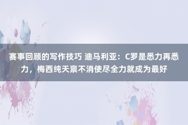 赛事回顾的写作技巧 迪马利亚：C罗是悉力再悉力，梅西纯天禀不消使尽全力就成为最好