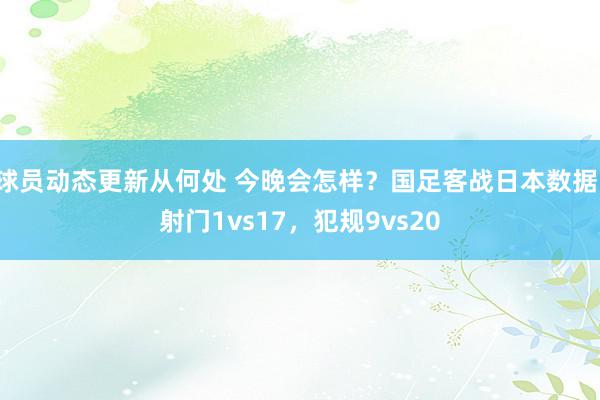 球员动态更新从何处 今晚会怎样？国足客战日本数据：射门1vs17，犯规9vs20