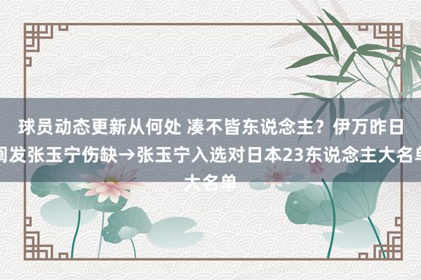 球员动态更新从何处 凑不皆东说念主？伊万昨日阐发张玉宁伤缺→张玉宁入选对日本23东说念主大名单