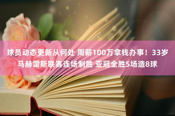 球员动态更新从何处 周薪100万拿钱办事！33岁马赫雷斯联赛连场制胜 亚冠全胜5场造8球