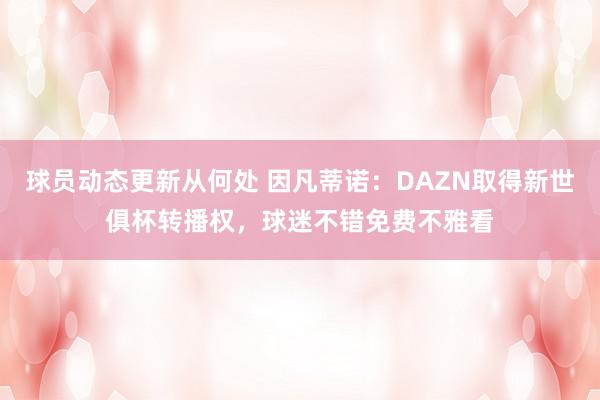 球员动态更新从何处 因凡蒂诺：DAZN取得新世俱杯转播权，球迷不错免费不雅看