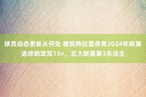 球员动态更新从何处 德凯特拉雷杀青2024年联赛进球助攻双15+，五大联赛第3东谈主