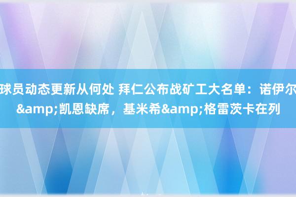 球员动态更新从何处 拜仁公布战矿工大名单：诺伊尔&凯恩缺席，基米希&格雷茨卡在列