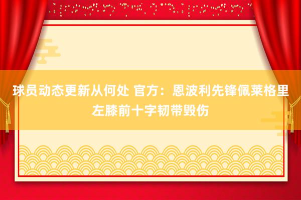 球员动态更新从何处 官方：恩波利先锋佩莱格里左膝前十字韧带毁伤