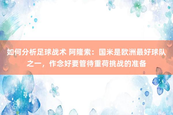 如何分析足球战术 阿隆索：国米是欧洲最好球队之一，作念好要管待重荷挑战的准备