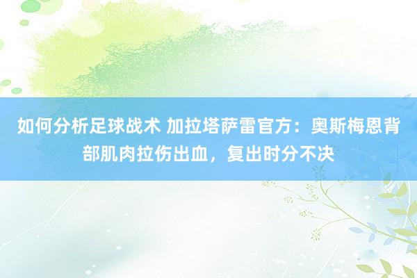 如何分析足球战术 加拉塔萨雷官方：奥斯梅恩背部肌肉拉伤出血，复出时分不决