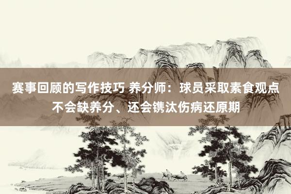 赛事回顾的写作技巧 养分师：球员采取素食观点不会缺养分、还会镌汰伤病还原期