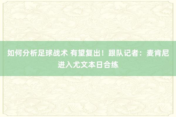 如何分析足球战术 有望复出！跟队记者：麦肯尼进入尤文本日合练