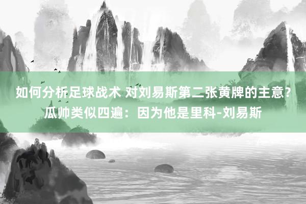 如何分析足球战术 对刘易斯第二张黄牌的主意？瓜帅类似四遍：因为他是里科-刘易斯