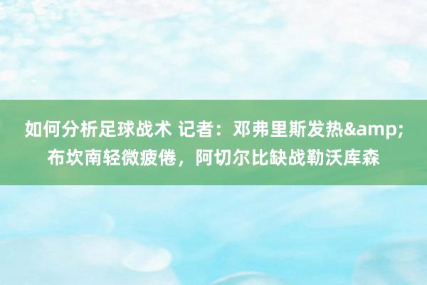 如何分析足球战术 记者：邓弗里斯发热&布坎南轻微疲倦，阿切尔比缺战勒沃库森