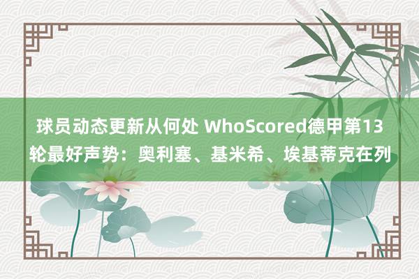 球员动态更新从何处 WhoScored德甲第13轮最好声势：奥利塞、基米希、埃基蒂克在列