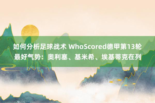 如何分析足球战术 WhoScored德甲第13轮最好气势：奥利塞、基米希、埃基蒂克在列