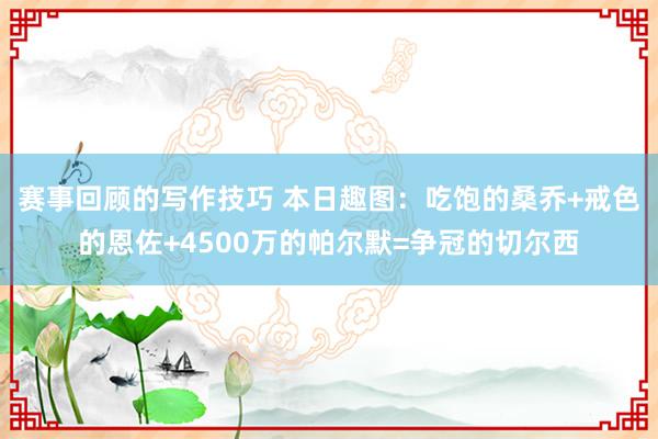 赛事回顾的写作技巧 本日趣图：吃饱的桑乔+戒色的恩佐+4500万的帕尔默=争冠的切尔西