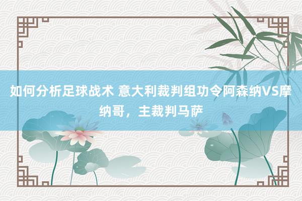 如何分析足球战术 意大利裁判组功令阿森纳VS摩纳哥，主裁判马萨