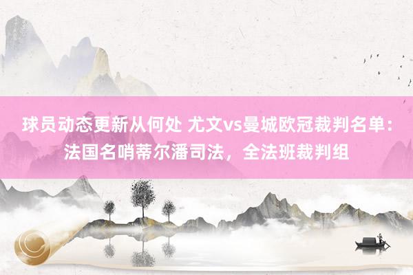 球员动态更新从何处 尤文vs曼城欧冠裁判名单：法国名哨蒂尔潘司法，全法班裁判组