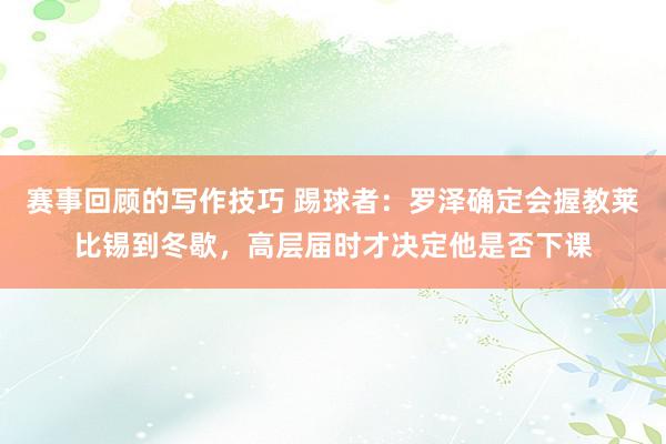 赛事回顾的写作技巧 踢球者：罗泽确定会握教莱比锡到冬歇，高层届时才决定他是否下课