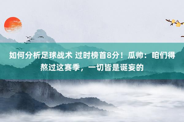 如何分析足球战术 过时榜首8分！瓜帅：咱们得熬过这赛季，一切皆是诞妄的