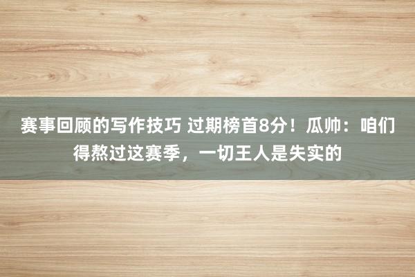 赛事回顾的写作技巧 过期榜首8分！瓜帅：咱们得熬过这赛季，一切王人是失实的