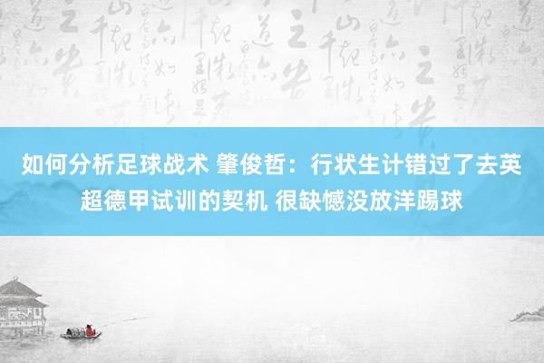 如何分析足球战术 肇俊哲：行状生计错过了去英超德甲试训的契机 很缺憾没放洋踢球