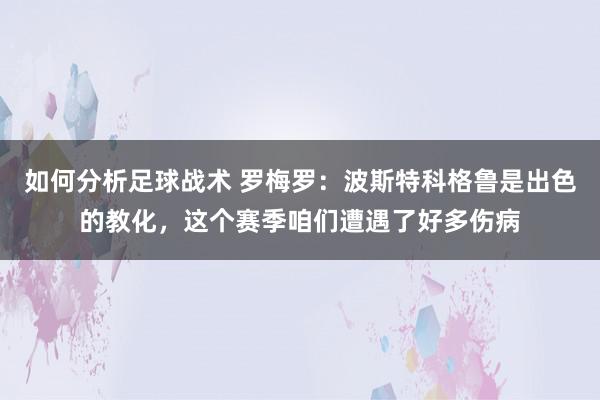 如何分析足球战术 罗梅罗：波斯特科格鲁是出色的教化，这个赛季咱们遭遇了好多伤病