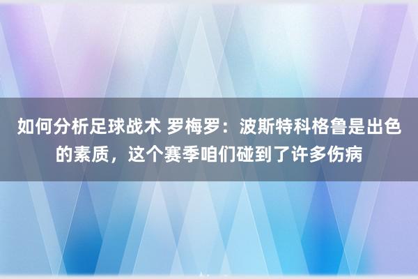 如何分析足球战术 罗梅罗：波斯特科格鲁是出色的素质，这个赛季咱们碰到了许多伤病