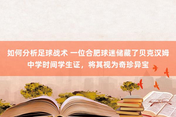 如何分析足球战术 一位合肥球迷储藏了贝克汉姆中学时间学生证，将其视为奇珍异宝